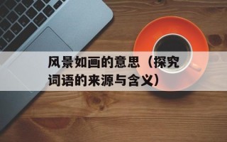 风景如画的意思（探究词语的来源与含义）