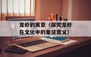 龙虾的寓意（探究龙虾在文化中的象征意义）