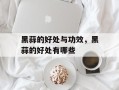 黑蒜的好处与功效，黑蒜的好处有哪些