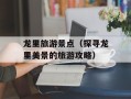 龙里旅游景点（探寻龙里美景的旅游攻略）