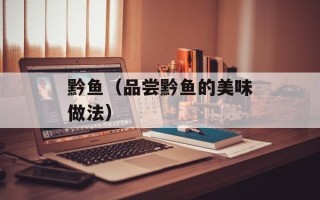 黔鱼（品尝黔鱼的美味做法）