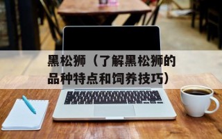 黑松狮（了解黑松狮的品种特点和饲养技巧）