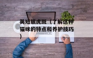 英短银虎斑（了解这种猫咪的特点和养护技巧）