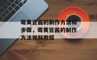 霉黄豆酱的制作方法和步骤，霉黄豆酱的制作方法视频教程