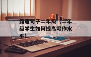 露造句子二年级（二年级学生如何提高写作水平）