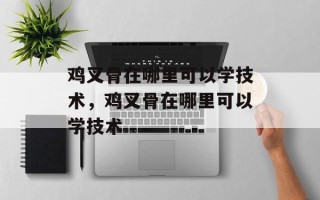 鸡叉骨在哪里可以学技术，鸡叉骨在哪里可以学技术