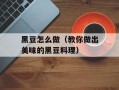 黑豆怎么做（教你做出美味的黑豆料理）