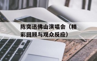 陈奕迅佛山演唱会（精彩回顾与观众反应）