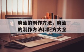 麻油的制作方法，麻油的制作方法和配方大全