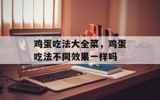 鸡蛋吃法大全菜，鸡蛋吃法不同效果一样吗