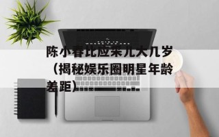 陈小春比应采儿大几岁（揭秘娱乐圈明星年龄差距）
