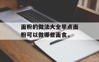 面粉的做法大全早点面粉可以做哪些面食，