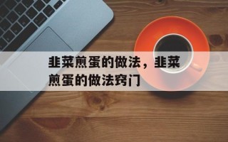 韭菜煎蛋的做法，韭菜煎蛋的做法窍门