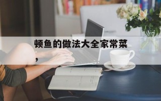 顿鱼的做法大全家常菜，