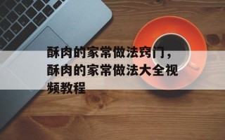 酥肉的家常做法窍门，酥肉的家常做法大全视频教程