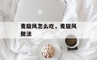 麦旋风怎么吃，麦旋风做法