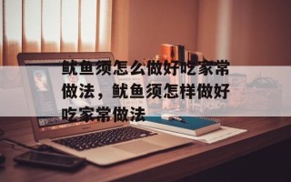 鱿鱼须怎么做好吃家常做法，鱿鱼须怎样做好吃家常做法