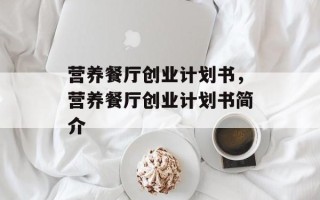 营养餐厅创业计划书，营养餐厅创业计划书简介