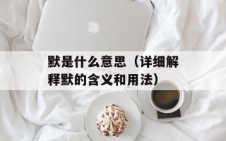 默是什么意思（详细解释默的含义和用法）