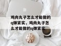 鸡肉丸子怎么才能做的q弹紧实，鸡肉丸子怎么才能做的q弹紧实