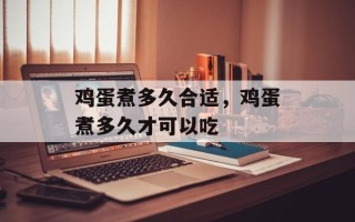 鸡蛋煮多久合适，鸡蛋煮多久才可以吃