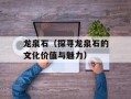 龙泉石（探寻龙泉石的文化价值与魅力）