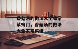 香菇汤的做法大全家常菜窍门，香菇汤的做法大全家常菜谱