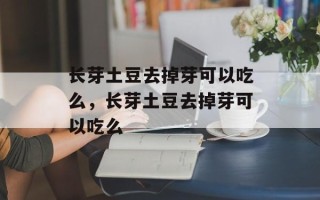 长芽土豆去掉芽可以吃么，长芽土豆去掉芽可以吃么