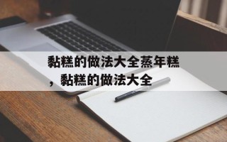 黏糕的做法大全蒸年糕，黏糕的做法大全