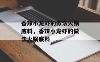 香辣小龙虾的做法火锅底料，香辣小龙虾的做法火锅底料