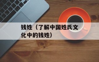 钱姓（了解中国姓氏文化中的钱姓）