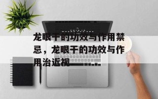 龙眼干的功效与作用禁忌，龙眼干的功效与作用治近视