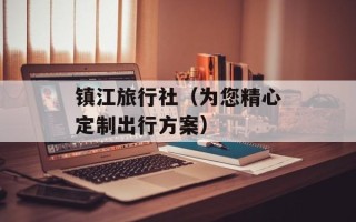 镇江旅行社（为您精心定制出行方案）