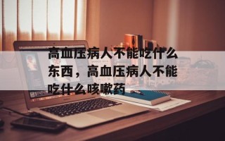 高血压病人不能吃什么东西，高血压病人不能吃什么咳嗽药