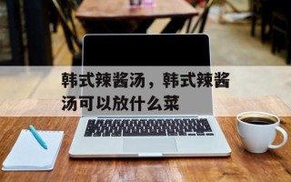 韩式辣酱汤，韩式辣酱汤可以放什么菜