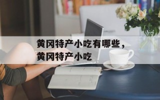 黄冈特产小吃有哪些，黄冈特产小吃
