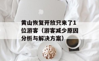 黄山恢复开放只来了1位游客（游客减少原因分析与解决方案）