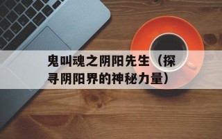 鬼叫魂之阴阳先生（探寻阴阳界的神秘力量）