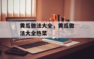 黄瓜做法大全，黄瓜做法大全热菜