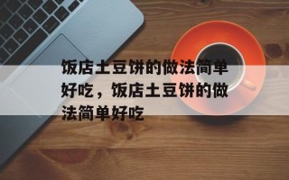饭店土豆饼的做法简单好吃，饭店土豆饼的做法简单好吃