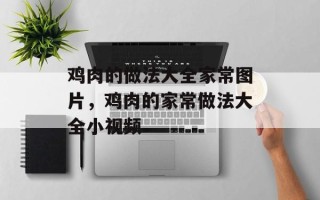鸡肉的做法大全家常图片，鸡肉的家常做法大全小视频
