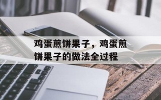 鸡蛋煎饼果子，鸡蛋煎饼果子的做法全过程