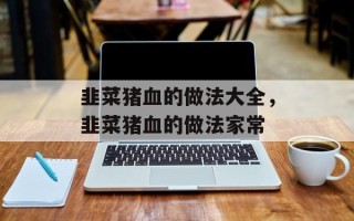 韭菜猪血的做法大全，韭菜猪血的做法家常