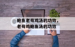 鲍鱼老母鸡汤的功效，老母鸡鲍鱼汤的功效