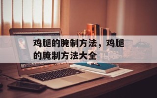鸡腿的腌制方法，鸡腿的腌制方法大全