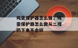 鸡蛋保护器怎么做，鸡蛋保护器怎么做从二楼扔下来不会碎