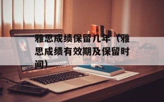 雅思成绩保留几年（雅思成绩有效期及保留时间）