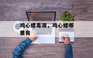 鸡心螺毒液，鸡心螺哪里有