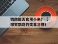 鹦鹉能否食用小米？（探究鹦鹉的饮食习惯）