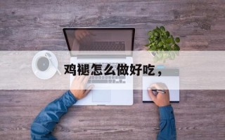 鸡褪怎么做好吃，